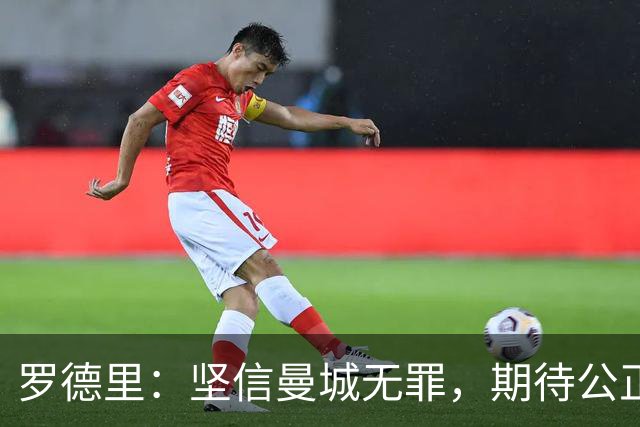 罗德里：坚信曼城无罪，期待公正结果